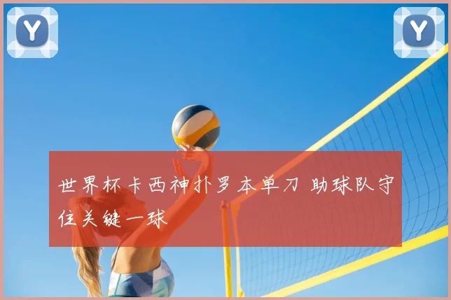 世界杯卡西神扑罗本单刀 助球队守住关键一球