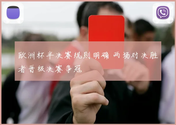 欧洲杯半决赛规则明确 两场对决胜者晋级决赛争冠