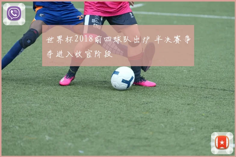 世界杯2018前四球队出炉 半决赛争夺进入收官阶段