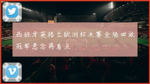 西班牙英格兰欧洲杯决赛全场回放冠军悬念再看点